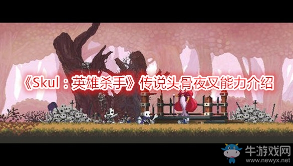 《Skul：英雄殺手》傳說(shuō)頭骨夜叉能力介紹