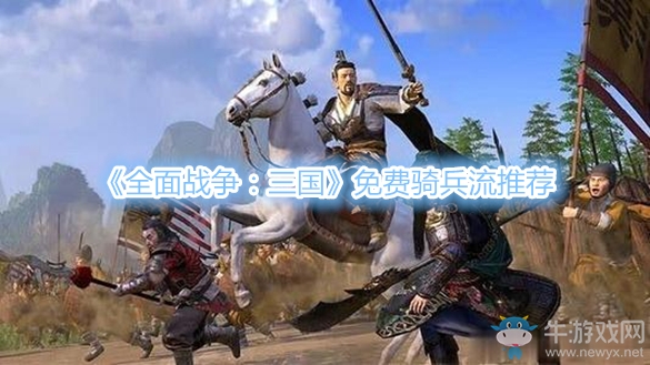 《全面戰(zhàn)爭(zhēng)：三國(guó)》免費(fèi)騎兵流推薦