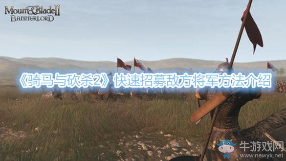 《騎馬與砍殺2》快速招募敵方將軍方法介紹