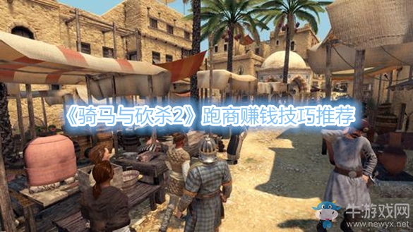 《騎馬與砍殺2》跑商賺錢技巧推薦