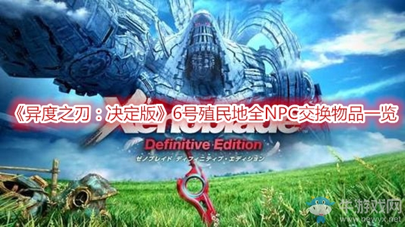 《異度之刃：決定版》6號(hào)殖民地全NPC交換物品一覽