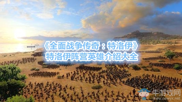 《全面戰(zhàn)爭(zhēng)傳奇：特洛伊》特洛伊陣營(yíng)英雄介紹大全