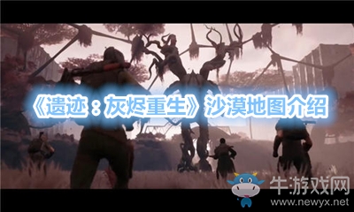 《遺跡：灰燼重生》沙漠地圖介紹