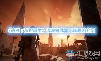《遺跡：灰燼重生》流浪者武器配裝思路介紹