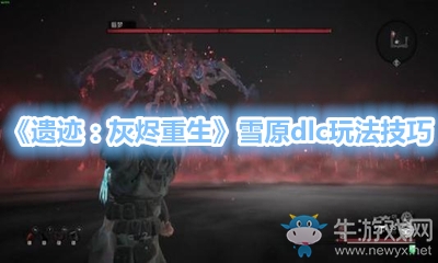 《遺跡：灰燼重生》雪原dlc玩法技巧
