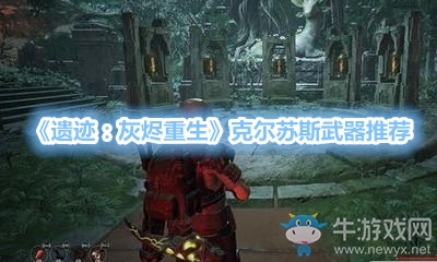 《遺跡：灰燼重生》克爾蘇斯武器推薦