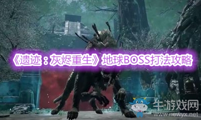 《遺跡：灰燼重生》地球BOSS打法攻略