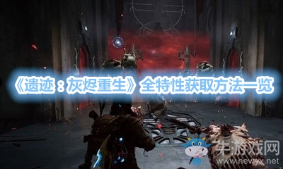 《遺跡：灰燼重生》全特性獲取方法一覽