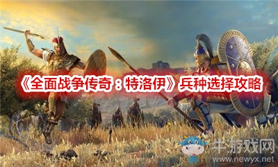 《全面戰(zhàn)爭(zhēng)傳奇：特洛伊》兵種選擇攻略