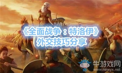 《全面戰(zhàn)爭：特洛伊》外交技巧分享