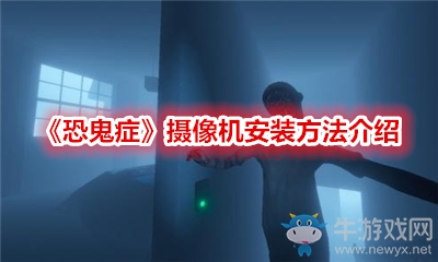 《恐鬼癥》攝像機(jī)安裝方法介紹