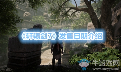 《軒轅劍7》發(fā)售日期介紹