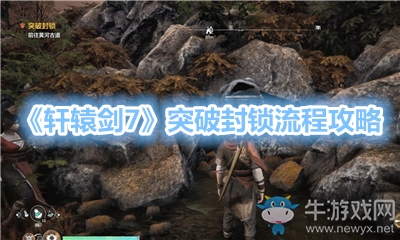 《軒轅劍7》突破封鎖流程攻略