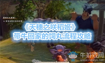 《天穗之咲稻姬》帶牛回家的飼丸流程攻略