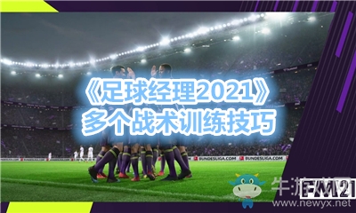 《足球經(jīng)理2021》多個戰(zhàn)術訓練技巧