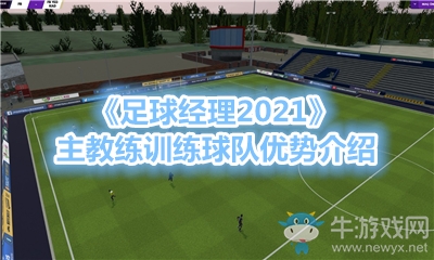 《足球經理2021》主教練訓練球隊優(yōu)勢介紹