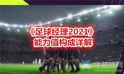 《足球經(jīng)理2021》能力值構(gòu)成詳解