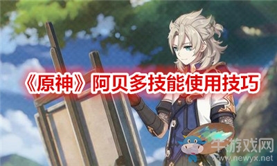 《原神》阿貝多技能使用技巧