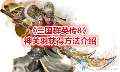 《三國群英傳8》神關羽獲得方法介紹