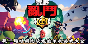 玩一局时间比较短的单机游戏大全