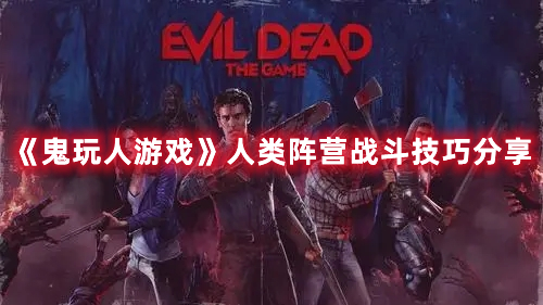 《鬼玩人游戲》人類陣營(yíng)戰(zhàn)斗技巧分享