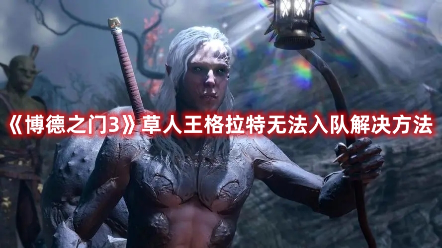 《博德之門3》草人王格拉特?zé)o法入隊(duì)解決方法