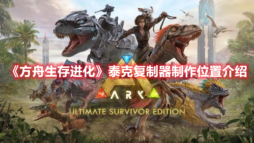 《方舟生存進化》泰克復制器制作位置介紹