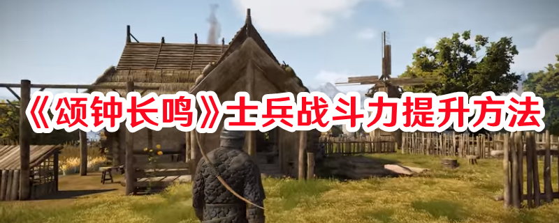 《頌鐘長(zhǎng)鳴》士兵戰(zhàn)斗力提升方法