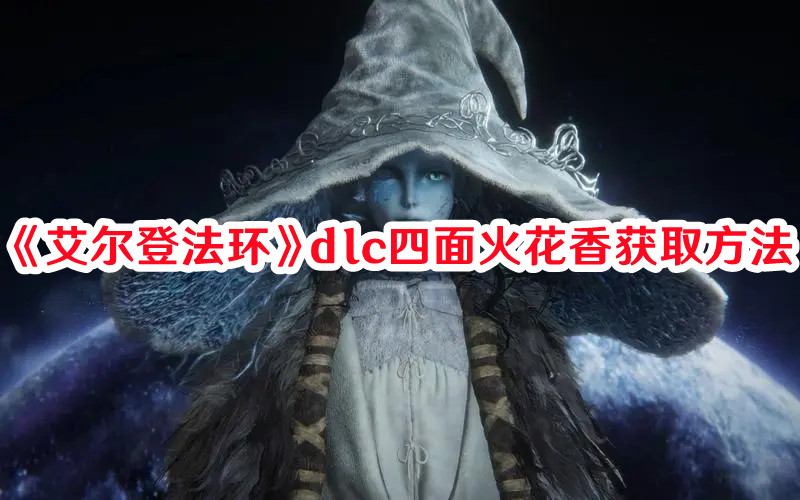 《艾爾登法環(huán)》dlc四面火花香獲取方法