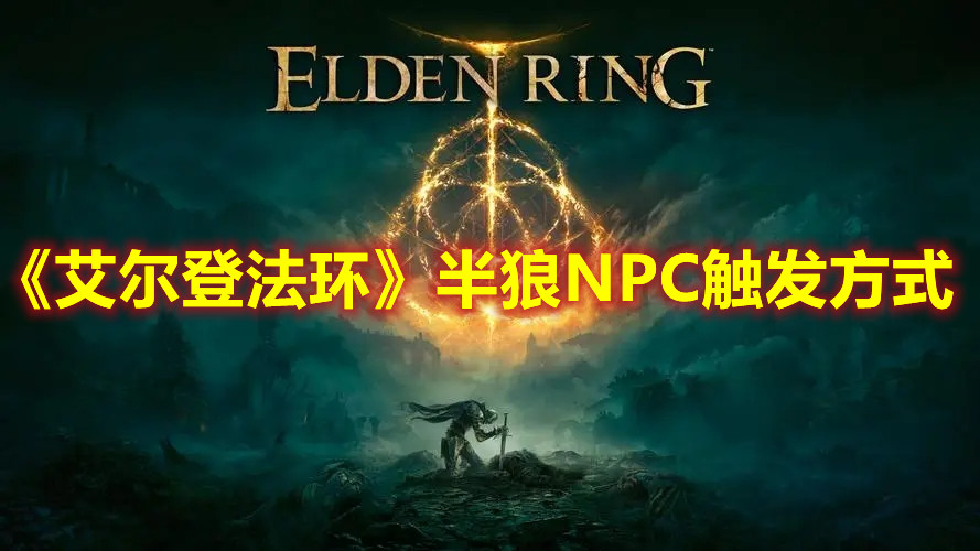 《艾爾登法環(huán)》半狼NPC觸發(fā)方式