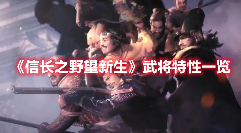 《信長(zhǎng)之野望新生》武將特性一覽