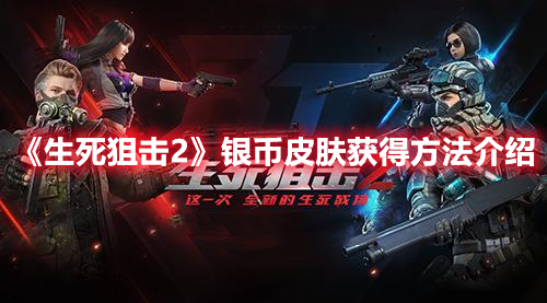 《生死狙擊2》銀幣皮膚獲得方法介紹