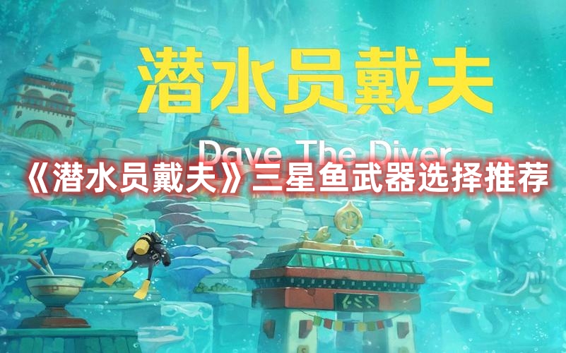 《潛水員戴夫》三星魚武器選擇推薦