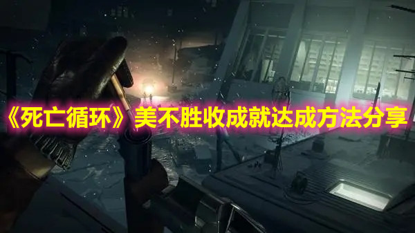 《死亡循環(huán)》美不勝收成就達(dá)成方法分享