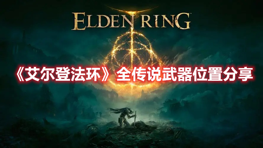 《艾爾登法環(huán)》全傳說武器位置分享