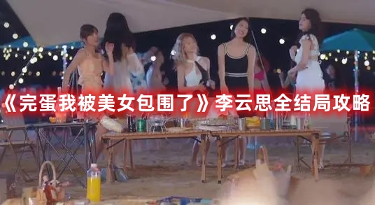 《完蛋我被美女包圍了》李云思全結(jié)局攻略