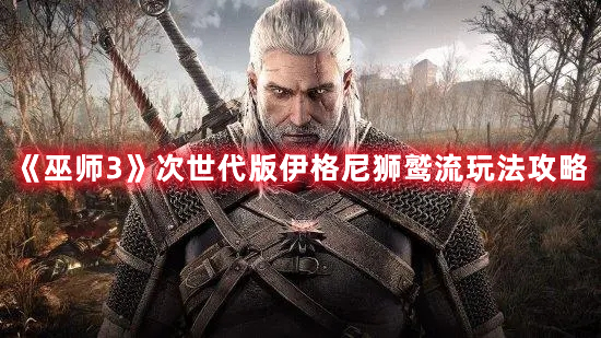 《巫師3》次世代版伊格尼獅鷲流玩法攻略