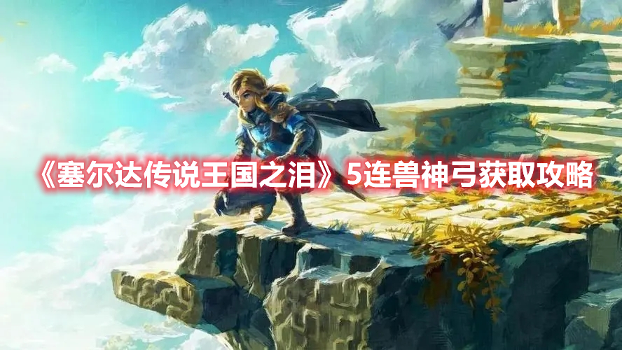 《塞爾達(dá)傳說(shuō)王國(guó)之淚》5連獸神弓獲取攻略