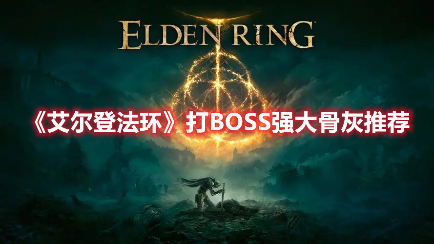 《艾爾登法環(huán)》打BOSS強(qiáng)大骨灰推薦
