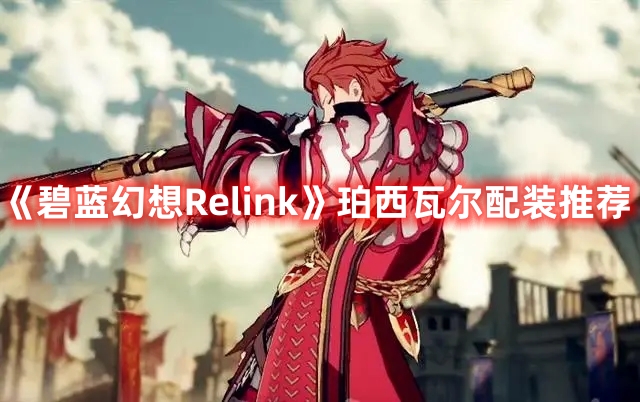 《碧藍(lán)幻想Relink》珀西瓦爾配裝推薦