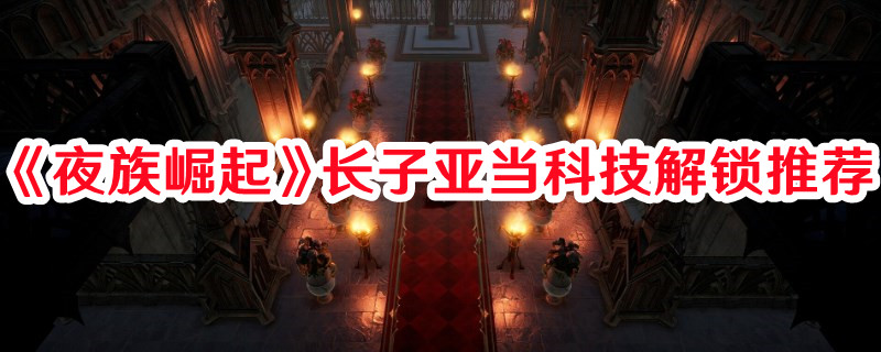 《夜族崛起》長子亞當科技解鎖推薦