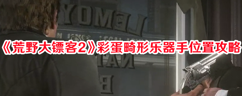 《荒野大鏢客2》彩蛋畸形樂器手位置攻略