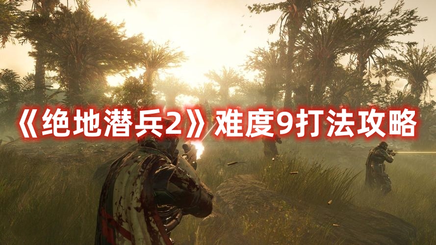《絕地潛兵2》難度9打法攻略