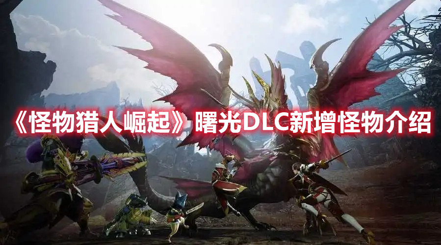 《怪物獵人崛起》曙光DLC新增怪物介紹