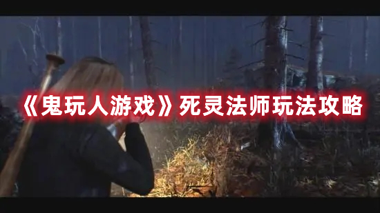 《鬼玩人游戲》死靈法師玩法攻略