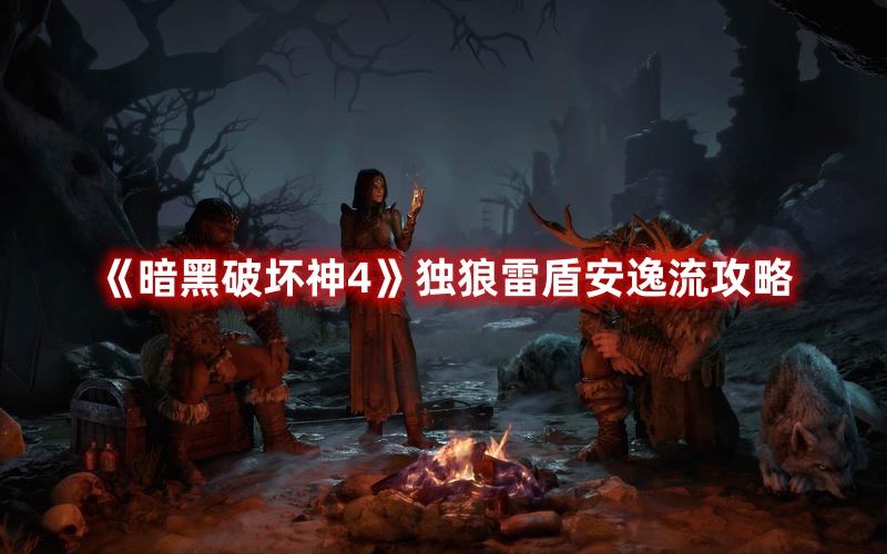 《暗黑破壞神4》獨(dú)狼雷盾安逸流攻略