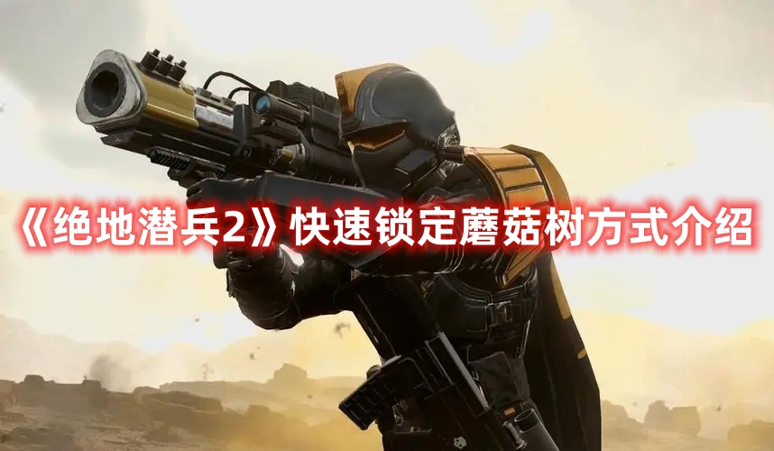 《絕地潛兵2》快速鎖定蘑菇樹(shù)方式介紹