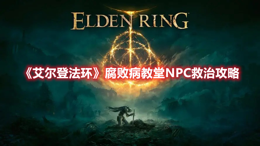 《艾爾登法環(huán)》腐敗病教堂NPC救治攻略