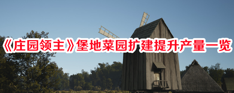 《莊園領(lǐng)主》堡地菜園擴(kuò)建提升產(chǎn)量一覽