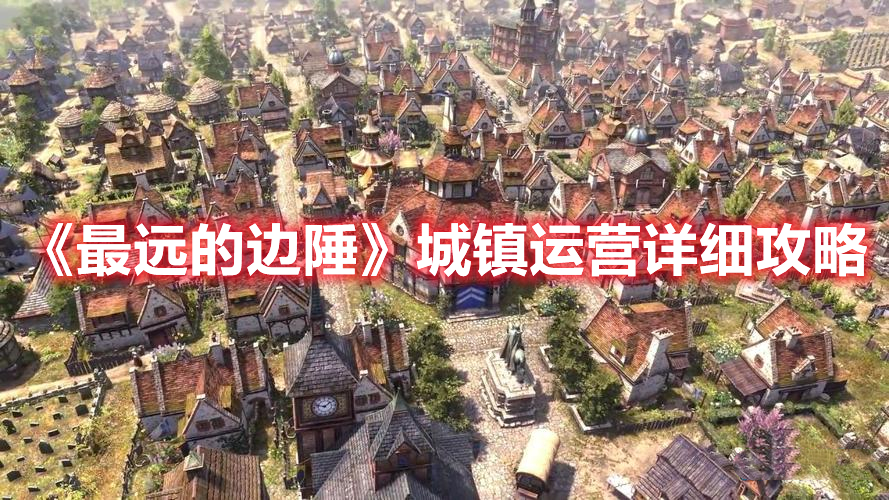 《最遠(yuǎn)的邊陲》城鎮(zhèn)運(yùn)營(yíng)詳細(xì)攻略